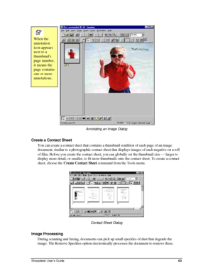 Page 71  
 
When the 
annotation 
icon appears 
next to a 
thumbnails 
page number, 
it means the 
page contains 
one or more 
annotations. 
Annotating an Image Dialog 
Create a Contact Sheet 
You can create a contact sheet that contains a thumbnail rendition of ea\
ch page of an image 
document, similar to a photographic contact sheet that displays images of each negative on a roll 
of film. Before you create the contact sheet, you can globally set the t\
humbnail size  larger to 
display more detail, or...