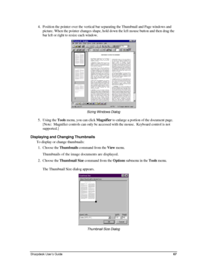 Page 754. Position the pointer over the vertical bar separating the Thumbnail and Page windows and 
picture. When the pointer changes shape, hold down the left mouse button and then drag the 
bar left or right to resize each window. 
 
Sizing Windows Dialog  
5. Using the Tools menu, you can click Magnifier to enlarge a portion of the document page. 
[Note:  Magnifier controls can only be accessed with the mouse.  Keyboard control is not 
supported.] 
Displaying and Changing Thumbnails 
To display or change...