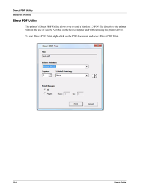 Page 13811- 4User’s Guide
Direct PDF Utility
Windows Utilities
Direct PDF Utility
The printer’s Direct PDF Utility allows you to send a Version 1.3 PDF file directly to the printer 
without the use of Adobe Acrobat on the host computer and without using the printer driver.
To start Direct PDF Print, right-click on the PDF document and select Direct PDF Print. 
Downloaded From ManualsPrinter.com Manuals 