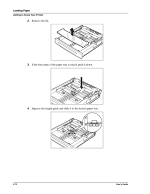 Page 202-12User’s Guide
Loading Paper
Getting to Know Your Printer
2.Remove the lid. 
3.If the base plate of the paper tray is raised, push it down. 
4.Squeeze the length guide and slide it to the desired paper size. 
Downloaded From ManualsPrinter.com Manuals 