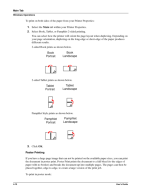 Page 564-10User’s Guide
Main Tab
Windows Operations
To print on both sides of the paper from your Printer Properties:
1.Select the Main tab within your Printer Properties.
2.Select Book, Tablet, or Pamphlet 2-sided printing.
You can select how the printer will orient the page layout when duplexing. Depending on 
your page orientation, duplexing on the long-edge or short-edge of the paper produces 
different results. 
2-sided Book prints as shown below.
2-sided Tablet prints as shown below. 
Pamphlet Style...