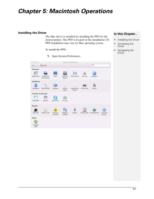 Page 695-1
Chapter 5: Macintosh Operations
Installing the Driver
The Mac driver is installed by installing the PPD for the 
desired printer. The PPD is located on the installation CD. 
PPD installation may vary by Mac operating system.
To install the PPD:
1.Open System Preferences.
In this Chapter...
 Installing the Driver
 Accessing the 
Driver
 Navigating the 
Driver
Downloaded From ManualsPrinter.com Manuals 
