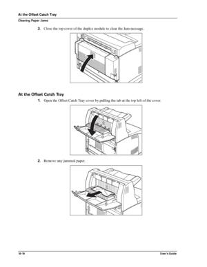 Page 13210 - 10User’s Guide
At the Offset Catch Tray
Clearing Paper Jams
3.Close the top cover of the duplex module to clear the Jam message. 
At the Offset Catch Tray
1.Open the Offset Catch Tray cover by pulling the tab at the top left of the cover.
2.Remove any jammed paper. 
Downloaded From ManualsPrinter.com Manuals 