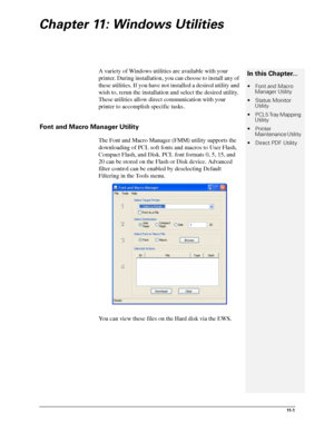 Page 13511- 1
Chapter 11: Windows Utilities
A variety of Windows utilities are available with your 
printer. During installation, you can choose to install any of 
these utilities. If you have not installed a desired utility and 
wish to, rerun the installation and select the desired utility. 
These utilities allow direct communication with your 
printer to accomplish specific tasks.
Font and Macro Manager Utility
The Font and Macro Manager (FMM) utility supports the 
downloading of PCL soft fonts and macros to...