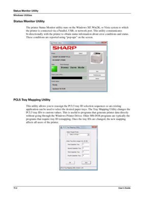 Page 13611- 2User’s Guide
Status Monitor Utility
Windows Utilities
Status Monitor Utility
The printer Status Monitor utility runs on the Windows XP, Win2K, or Vista system to which 
the printer is connected via a Parallel, USB, or network port. This utility communicates 
bi-directionally with the printer to obtain status information about error conditions and status. 
These conditions are reported using “pop-ups” on the screen.
PCL5 Tray Mapping Utility
This utility allows you to reassign the PCL5 tray ID...