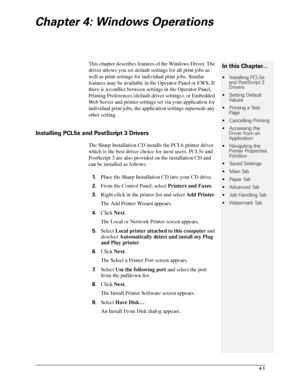 Page 474-1
Chapter 4: Windows Operations
This chapter describes features of the Windows Driver. The 
driver allows you set default settings for all print jobs as 
well as print settings for individual print jobs. Similar 
features may be available in the Operator Panel or EWS. If 
there is a conflict between settings in the Operator Panel, 
Printing Preferences (default driver settings), or Embedded 
Web Server and printer settings set via your application for 
individual print jobs, the application settings...