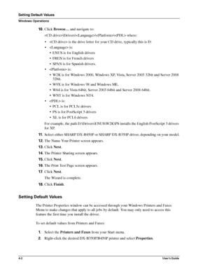 Page 484-2User’s Guide
Setting Default Values
Windows Operations
10 .Click Browse… and navigate to:
\Drivers\\\ where:
•  is the drive letter for your CD drive, typically this is D:
•  is: 
• ENUS is for English drivers
• FREN is for French drivers
• SPAN is for Spanish drivers.
•  is:
• W2K is for Windows 2000, Windows XP, Vista, Server 2003 32bit and Server 2008 
32bit.
• W9X is for Windows 98 and Windows ME.
• W64 is for Vista 64bit, Server 2003 64bit and Server 2008 64bit.
• WNT is for Windows NT4.
•  is:
•...