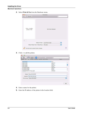 Page 705-2User’s Guide
Installing the Driver
Macintosh Operations
2.Select Print & Fax from the Hardware menu.
3.Click + to add the printer.
4.Enter a name for the printer.
5.Enter the IP address of the printer in the location field.
Downloaded From ManualsPrinter.com Manuals 