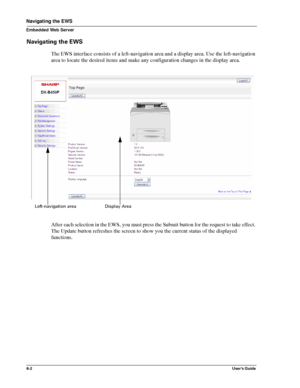 Page 786-2User’s Guide
Navigating the EWS
Embedded Web Server
Navigating the EWS
The EWS interface consists of a left-navigation area and a display area. Use the left-navigation 
area to locate the desired items and make any configuration changes in the display area.
After each selection in the EWS, you must press the Submit button for the request to take effect. 
The Update button refreshes the screen to show you the current status of the displayed 
functions.
Left-navigation area Display Area
Downloaded From...