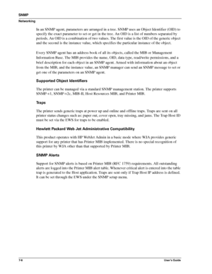 Page 887-6User’s Guide
SNMP
Networking
In an SNMP agent, parameters are arranged in a tree. SNMP uses an Object Identifier (OID) to 
specify the exact parameter to set or get in the tree. An OID is a list of numbers separated by 
periods. An OID is a combination of two values. The first value is the OID of the generic object 
and the second is the instance value, which specifies the particular instance of the object. 
Every SNMP agent has an address book of all its objects, called the MIB or Management...