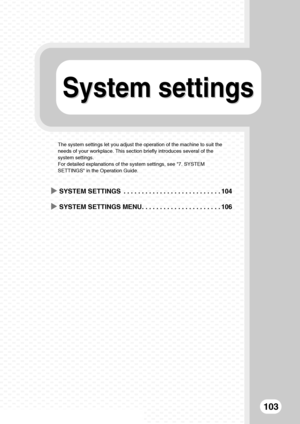 Page 105System settingsSystem settings
103
The system settings let you adjust the operation of the machine to suit the 
needs of your workplace. This section briefly introduces several of the 
system settings.
For detailed explanations of the system settings, see 7. SYSTEM 
SETTINGS in the Operation Guide.
XSYSTEM SETTINGS  . . . . . . . . . . . . . . . . . . . . . . . . . . . 104
XSYSTEM SETTINGS MENU. . . . . . . . . . . . . . . . . . . . . . 106
mx3100_eu_qck.book  103 ページ  ２００８年５月２７日　火曜日　午前８時４５分
Downloaded...