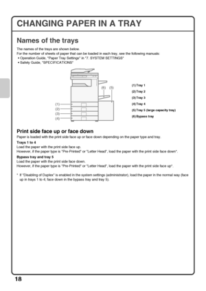 Page 20
18
CHANGING PAPER IN A TRAY
Names of the trays
The names of the trays are shown below.
For the number of sheets of paper that can be loaded in each tray, see the following manuals:• Operation Guide, P aper Tray Settings in  7. SYSTEM SETTINGS
 Safety Guide, SPECIFICATIONS
Print side face up or face down
Paper is loaded with the print side face up or face down depending on the paper type and tray.
Trays 1 to 4
Load the paper with the print side face up.
However, if the paper type is Pre-Printed or Letter...