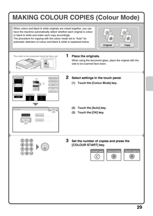 Page 3129
MAKING COLOUR COPIES (Colour Mode)
When colour and black & white originals are mixed together, you can 
have the machine automatically detect whether each original is colour 
or black & white and make each copy accordingly.
The procedure for copying with the colour mode set to Auto for 
automatic detection of colour and black & white is explained below.
1Place the originals.
When using the document glass, place the original with the 
side to be scanned face down.
2Select settings in the touch panel....