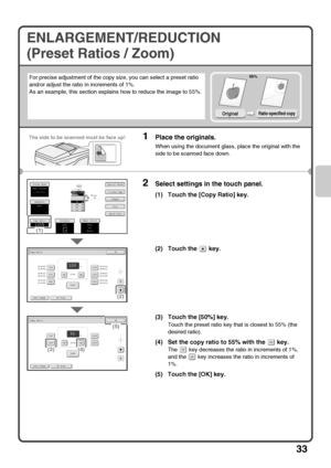 Page 3533
ENLARGEMENT/REDUCTION 
(Preset Ratios / Zoom)
For precise adjustment of the copy size, you can select a preset ratio 
and/or adjust the ratio in increments of 1%.
As an example, this section explains how to reduce the image to 55%.
1Place the originals.
When using the document glass, place the original with the 
side to be scanned face down.
2Select settings in the touch panel.
(1) Touch the [Copy Ratio] key.
(2) Touch the   key.
(3) Touch the [50%] key.
Touch the preset ratio key that is closest to...