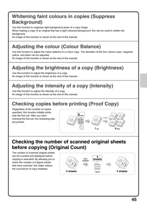 Page 4745
Whitening faint colours in copies (Suppress 
Background)
Adjusting the colour (Colour Balance)
Adjusting the brightness of a copy (Brightness)
Adjusting the intensity of a copy (Intensity)
Checking copies before printing (Proof Copy)
Checking the number of scanned original sheets 
before copying (Original Count)
Use this function to suppress light background areas of a copy image.
When making a copy of an original that has a light coloured background, this can be used to whiten the 
background.
An...