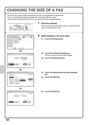 Page 6462
CHANGING THE SIZE OF A FAX
The size of the original and the transmission size can be specified before transmission.
This is convenient when faxing an original that is small and difficult to read.
The procedure for faxing both sides of an A4 original at A3 size is explained below.
1Place the originals.
When using the document glass, place the original with the 
side to be scanned face down.
2Select settings in the touch panel.
(1) Touch the [Original] key.
(2) Touch the [2-Sided Booklet] key.
This key...