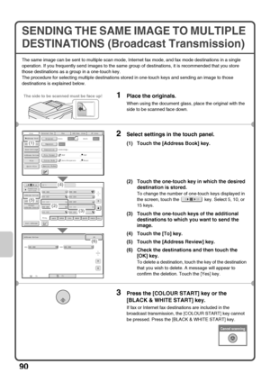 Page 9290
SENDING THE SAME IMAGE TO MULTIPLE 
DESTINATIONS (Broadcast Transmission)
The same image can be sent to multiple scan mode, Internet fax mode, and fax mode destinations in a single 
operation. If you frequently send images to the same group of destinations, it is recommended that you store 
those destinations as a group in a one-touch key.
The procedure for selecting multiple destinations stored in one-touch keys and sending an image to those 
destinations is explained below.
1Place the originals....