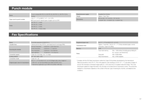 Page 1717
Punch module
NamePunch module (MX-PN11A, MX-PN11B, MX-PN11C, MX-PN11D) for 
finisher
Paper size for punch moduleA3 (11" × 17") to B5R (7-1/4" × 10-1/2"R)
  Cannot punch special types of paper such as OHP.
Holes
MX-PN11A  2 holes
MX-PN11B 3 holes
MX-PN11C 4 holes
MX-PN11D 4 holes (wide)
Required power supplySupplied from finisher
WeightApprox. 3 kg (7 lbs.)
Dimensions98 mm (W) × 477 mm (D) × 137 mm (H)
(3-55/64" (W) × 18-50/64" (D) × 5-26/64" (H))
Fax Specifications...