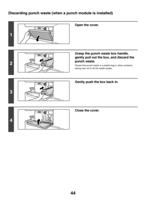 Page 4544
Discarding punch waste (when a punch module is installed)
1
Open the cover.
2
Grasp the punch waste box handle, 
gently pull out the box, and discard the 
punch waste.
Discard the punch waste in a plastic bag or other container, 
taking care not to let the waste scatter.
3
Gently push the box back in.
4
Close the cover.
Downloaded From ManualsPrinter.com Manuals 