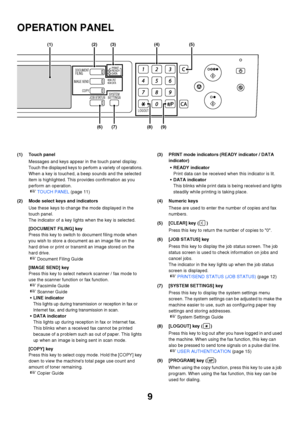 Page 10
9
OPERATION PANEL
(1) Touch panelMessages and keys appear in the touch panel display.
Touch the displayed keys to perform a variety of operations.
When a key is touched, a beep sounds and the selected 
item is highlighted. This provides confirmation as you 
perform an operation.
☞TOUCH PANEL  (page 11)
(2) Mode select keys and indicators Use these keys to change the mode displayed in the 
touch panel.
The indicator of a key lights  when the key is selected.
[DOCUMENT FILING] key
Press this key to switch...