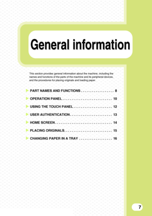 Page 9General information General information
7
This section provides general information about the machine, including the 
names and functions of the parts of the machine and its peripheral devices, 
and the procedures for placing originals and loading paper.
XPART NAMES AND FUNCTIONS . . . . . . . . . . . . . . . . . .  8
XOPERATION PANEL . . . . . . . . . . . . . . . . . . . . . . . . . . . 10
XUSING THE TOUCH PANEL . . . . . . . . . . . . . . . . . . . . . 12
XUSER AUTHENTICATION . . . . . . . . . . . . ....