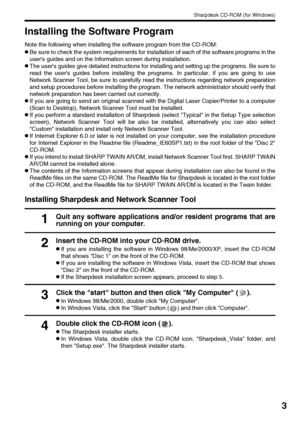 Page 5Sharpdesk CD-ROM (for Windows)
3
Installing the Software Program
Note the following when installing the software program from the CD-ROM:
●Be sure to check the system requirements for installation of each of the software programs in the
users guides and on the Information screen during installation.
●The users guides give detailed instructions for installing and setting up the programs. Be sure to
read the users guides before installing the programs. In particular, if you are going to use
Network Scanner...