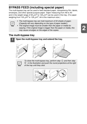 Page 122
12 BYPASS FEED (including special paper)
The multi-bypass tray can be used to feed standard paper, transparency film, labels, 
envelopes, and other special purpose paper. Paper measuring from A6 to A4 
and in the weight range of 56g/m
2 to 128g/m2 can be used in this tray. (For paper 
weighing from 105g/m2 to 128g/m2, A4 is the maximum size.)
The multi-bypass tray
1Open the multi-bypass tray and extend the tray.
The multi-bypass tray can hold maximum of 50 sheets of paper. 
(Capacity will vary...