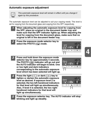 Page 294
29
Automatic exposure adjustment
The automatic exposure level can be adjusted to suit your copying needs. This level is
set for copying from the document glass and copying from the SPF respectively.
1When adjusting the automatic exposure level for copying from 
the SPF, place an original in the document feeder tray and 
make sure that the SPF indicator lights up. When adjusting the 
level for copying from the document glass, make sure that no 
original is left in the document feeder tray.
2Press the...