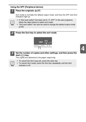 Page 324
32
Using the SPF (Peripheral device)
1Place the originals. (p.27)
Sort mode is normally the default output mode, and thus the SPF and Sort
indicators light up.
2Press the Sort key to select the sort mode.
3Set the number of copies and other settings, and then press the 
start ( ) key.
The copies are delivered to the paper output tray.
If Sort auto select has been set to 2: OFF in the user programs, 
follow the steps below to select sort mode.
Sort auto select can also be used to change the default...