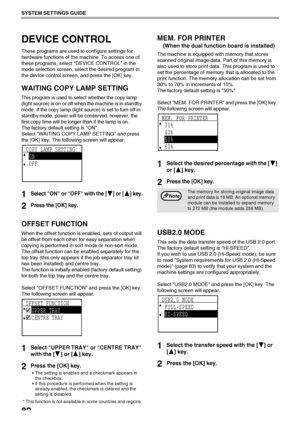 Page 8482
SYSTEM SETTINGS GUIDE
DEVICE CONTROL
These programs are used to configure settings for 
hardware functions of the machine. To access one of 
these programs, select DEVICE CONTROL in the 
mode selection screen, select the desired program in 
the device control screen, and press the [OK] key.
WAITING COPY LAMP SETTING
This program is used to select whether the copy lamp 
(light source) is on or off when the machine is in standby 
mode. If the copy lamp (light source) is set to turn off in 
standby mode,...