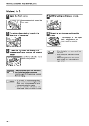 Page 3432
TROUBLESHOOTING AND MAINTENANCE
Misfeed in B
1Open the front cover.
Push gently on both ends of the 
front cover.
2Turn the roller rotating knob in the 
direction of the arrow.
3Lower the right and left fusing unit 
release levers and remove the misfed 
paper.
Be careful not to tear the misfed 
paper during removal.
4Lift the fusing unit release levers.
5Close the front cover and the side 
cover.
The message  Clear paper 
path. will be cleared and 
copying will be possible.
The fusing unit is hot. Do...