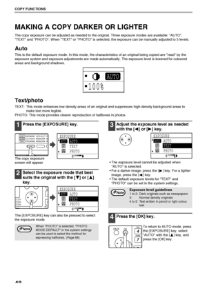 Page 5048
COPY FUNCTIONS
MAKING A COPY DARKER OR LIGHTER
The copy exposure can be adjusted as needed to the original. Three exposure modes are available: AUTO, 
TEXT and PHOTO. When TEXT or PHOTO is selected, the exposure can be manually adjusted to 5 levels.
Auto
This is the default exposure mode. In this mode, the characteristics of an original being copied are read by the 
exposure system and exposure adjustments are made automatically. The exposure level is lowered for coloured 
areas and background...
