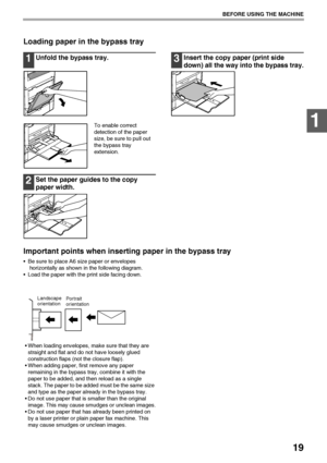 Page 2119
BEFORE USING THE MACHINE
1
Loading paper in the bypass tray
1Unfold the bypass tray.
To enable correct 
detection of the paper 
size, be sure to pull out  
the bypass tray 
extension.
2Set the paper guides to the copy 
paper width.
3Insert the copy paper (print side 
down) all the way into the bypass tray.
Important points when inserting paper in the bypass tray
 Be sure to place A6 size paper or envelopes 
horizontally as shown in the following diagram.
 Load the paper with the print side facing...