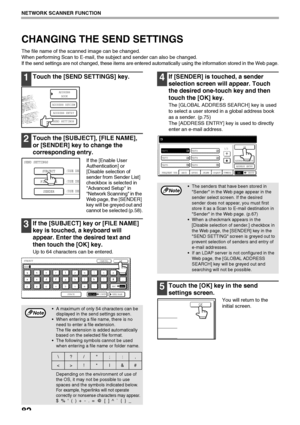 Page 8482
NETWORK SCANNER FUNCTION
CHANGING THE SEND SETTINGS
The file name of the scanned image can be changed.
When performing Scan to E-mail, the subject and sender can also be changed.
If the send settings are not changed, these items are entered automatically using the information stored in the Web page.
1Touch the [SEND SETTINGS] key.
2Touch the [SUBJECT], [FILE NAME], 
or [SENDER] key to change the 
corresponding entry.
If the [Enable User 
Authentication] or 
[Disable selection of 
sender from Sender...