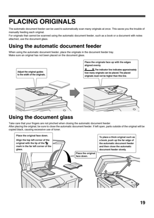 Page 2119
PLACING ORIGINALS
The automatic document feeder can be used to automatically scan many originals at once. This saves you the trouble of 
manually feeding each original.
For originals that cannot be scanned using the automatic document feeder, such as a book or a document with notes 
attached, use the document glass.
Using the automatic document feeder
When using the automatic document feeder, place the originals in the document feeder tray.
Make sure an original has not been placed on the document...