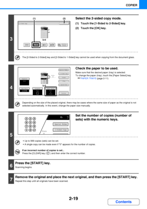 Page 1312-19
COPIER
Contents
3
Select the 2-sided copy mode.
(1) Touch the [1-Sided to 2-Sided] key.
(2) Touch the [OK] key.
The [2-Sided to 2-Sided] key and [2-Sided to 1-Sided] key cannot be used when copying from the document glass.
4
Check the paper to be used.
Make sure that the desired paper (tray) is selected.
To change the paper (tray), touch the [Paper Select] key.
☞PAPER TRAYS (page 2-11)
Depending on the size of the placed original, there may be cases where the same size of paper as the original is...