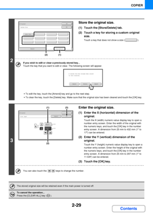 Page 1412-29
COPIER
Contents
2
Store the original size.
(1) Touch the [Store/Delete] tab.
(2) Touch a key for storing a custom original 
size.
Touch a key that does not show a size ( ).
If you wish to edit or clear a previously stored key...
Touch the key that you want to edit or clear. The following screen will appear.
 To edit the key, touch the [Amend] key and go to the next step.
 To clear the key, touch the [Delete] key. Make sure that the original size has been cleared and touch the [OK] key.
3
Enter the...