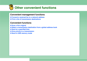 Page 32Other convenient functions
Convenient management functionszForward a received fax to a network address
zPrint a list of transmission destinationsConvenient functionszScan a thin original
zSelect a transmission destination from a global address book
zSend at a specified time
zGive priority to a transmission
zSend in USB memory mode
Downloaded From ManualsPrinter.com Manuals 