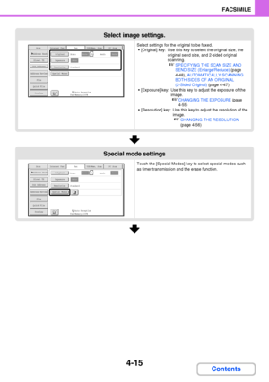 Page 3464-15
FACSIMILE
Contents
Select image settings.
Select settings for the original to be faxed.
 [Original] key: Use this key to select the original size, the 
original send size, and 2-sided original 
scanning.
☞SPECIFYING THE SCAN SIZE AND 
SEND SIZE (Enlarge/Reduce) (page 
4-48), AUTOMATICALLY SCANNING 
BOTH SIDES OF AN ORIGINAL 
(2-Sided Original) (page 4-47)
 [Exposure] key: Use this key to adjust the exposure of the 
image.
☞CHANGING THE EXPOSURE (page 
4-55)
 [Resolution] key: Use this key to adjust...