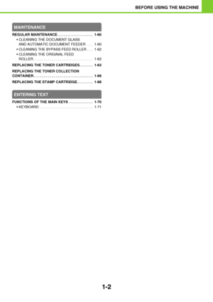 Page 431-2
BEFORE USING THE MACHINE
MAINTENANCE
REGULAR MAINTENANCE . . . . . . . . . . . . . . . . . .  1-60
 CLEANING THE DOCUMENT GLASS 
AND AUTOMATIC DOCUMENT FEEDER . . .  1-60
 CLEANING THE BYPASS FEED ROLLER . . .  1-62
 CLEANING THE ORIGINAL FEED 
ROLLER . . . . . . . . . . . . . . . . . . . . . . . . . . . . . .  1-62
REPLACING THE TONER CARTRIDGES. . . . . . .  1-63
REPLACING THE TONER COLLECTION 
CONTAINER . . . . . . . . . . . . . . . . . . . . . . . . . . . . . .  1-66
REPLACING THE STAMP CARTRIDGE...