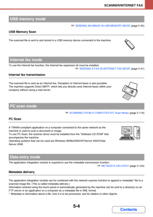 Page 4715-4
SCANNER/INTERNET FAX
Contents
☞ SENDING AN IMAGE IN USB MEMORY MODE (page 5-35)
USB Memory Scan
The scanned file is sent to and stored in a USB memory device connected to the machine.
To use the Internet fax function, the Internet fax expansion kit must be installed.
☞ SENDING A FAX IN INTERNET FAX MODE (page 5-41)
Internet fax transmission
The scanned file is sent as an Internet fax. Reception of Internet faxes is also possible.
The machine supports Direct SMTP, which lets you directly send Internet...