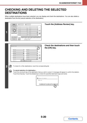 Page 4875-20
SCANNER/INTERNET FAX
Contents
CHECKING AND DELETING THE SELECTED 
DESTINATIONS
When multiple destinations have been selected, you can display and check the destinations. You can also delete a 
destination from the list (cancel selection of the destination).
1
Touch the [Address Review] key.
2
Check the destinations and then touch 
the [OK] key.
To check Cc or Bcc destinations, touch the corresponding tab.
To cancel selection of a destination...
Touch the one-touch key of the destination that you...