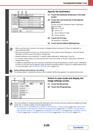 Page 4965-29
SCANNER/INTERNET FAX
Contents
2
Specify the destination.
(1) Touch the [Address Book] key in the base 
screen.
(2) Touch the one-touch key of the desired 
destination.
The icon on the key indicates the type of destination 
stored in the key.
: Scan to E-mail
: Scan to FTP
: Scan to Network Folder
: Scan to Desktop
(3) Touch the [To] key.
The destination is specified.
(4) Touch the [Condition Settings] key.
 After a one-touch key is touched, if the screen is changed without touching the [To] key, the...