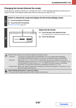 Page 5345-67
SCANNER/INTERNET FAX
Contents Changing the format (Internet fax mode)
The file format for sending an Internet fax is normally set to [TIFF-F]. If the destination Internet fax machine does not 
support full mode (it only supports simple mode), follow the steps below to select [TIFF-S].
1
Switch to Internet fax mode and display the file format settings screen.
(1) Touch the [Internet Fax] tab.
(2) Touch the [File Format] key.
☞IMAGE SETTINGS (page 5-53)
2
Select the file format.
(1) Touch the key of...