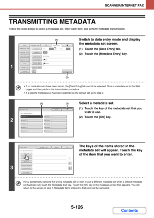 Page 5935-126
SCANNER/INTERNET FAX
Contents
TRANSMITTING METADATA
Follow the steps below to select a metadata set, enter each item, and perform metadata transmission.
1
Switch to data entry mode and display 
the metadata set screen.
(1) Touch the [Data Entry] tab.
(2) Touch the [Metadata Entry] key.
 If no metadata sets have been stored, the [Data Entry] tab cannot be selected. Store a metadata set in the Web 
pages and then perform the transmission procedure.
 If a specific metadata set has been specified as...