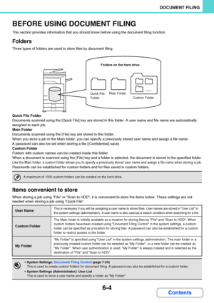 Page 5996-4
DOCUMENT FILING
Contents
BEFORE USING DOCUMENT FILING
This section provides information that you should know before using the document filing function.
Folders
Three types of folders are used to store files by document filing.
Quick File Folder
Documents scanned using the [Quick File] key are stored in this folder. A user name and file name are automatically 
assigned to each job.
Main Folder
Documents scanned using the [File] key are stored in this folder.
When you store a job in the Main folder,...