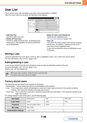 Page 6967-49
SYSTEM SETTINGS
Contents
User List
This is used to store, edit, and delete users when user authentication is enabled.
When the [User List] key is touched, the following screen appears.
[Add New] key
Use this to add a new user.
[Delete All Users] key
Use this to delete all stored users. (Excluding factory 
stored users.) This operation can only be performed 
by an administrator.Delete All Users Auto-Resistered
Delete all auto-registered users.
☞Users auto-registered (page 7-47)
User List
This shows...