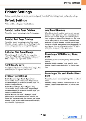 Page 7207-73
SYSTEM SETTINGS
Contents
Printer Settings
Settings related to the printer function can be configured. Touch the [Printer Settings] key to configure the settings.
Default Settings
Printer condition settings are described below.
Prohibit Notice Page Printing
This setting is used to disable printing of notice pages.
Prohibit Test Page Printing
This setting is used to disable printing of test pages. 
When this setting is enabled, Printer Test Page in the 
system settings cannot be used to print test...