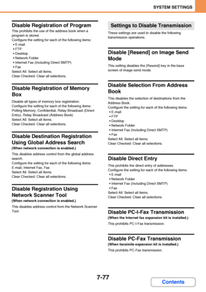 Page 7247-77
SYSTEM SETTINGS
Contents
Disable Registration of Program
This prohibits the use of the address book when a 
program is stored.
Configure the setting for each of the following items:

 FTP

 Network Folder
 Internet Fax (Including Direct SMTP)

Select All: Select all items.
Clear Checked: Clear all selections.
Disable Registration of Memory 
Box
Disable all types of memory box registration.
Configure the setting for each of the following items:
Polling Memory, Confidential, Relay Broadcast (Direct...