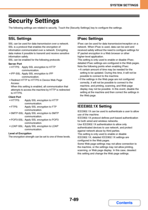 Page 7367-89
SYSTEM SETTINGS
Contents
Security Settings
The following settings are related to security. Touch the [Security Settings] key to configure the settings.
SSL Settings
SSL can be used for data transmission over a network.
SSL is a protocol that enables the encryption of 
information communicated over a network. Encrypting 
data makes it possible to transmit and receive sensitive 
information safely.
SSL can be enabled for the following protocols:
Server Port
 HTTPS: Apply SSL encryption to HTTP...